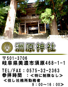洲原神社//〒501-3706　岐阜県美濃市須原468-1-1//TEL/FAX：0575-32-2363//参拝時間：≪特に制限なし≫//≪但し社務所勤務者　9：00～16：00≫